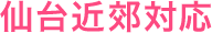 宮城県仙台近郊対応